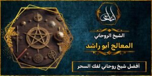 أفضل شيخ روحاني مجرب ومضمون لفك السحر